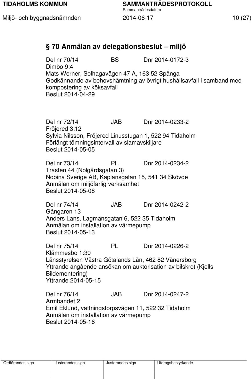44 (Nolgårdsgatan 3) Nobina Sverige AB, Kaplansgatan 15, 541 34 Skövde Anmälan om miljöfarlig verksamhet Beslut 2014-05-08 Del nr 74/14 JAB Dnr 2014-0242-2 Gångaren 13 Anders Lans, Lagmansgatan 6,