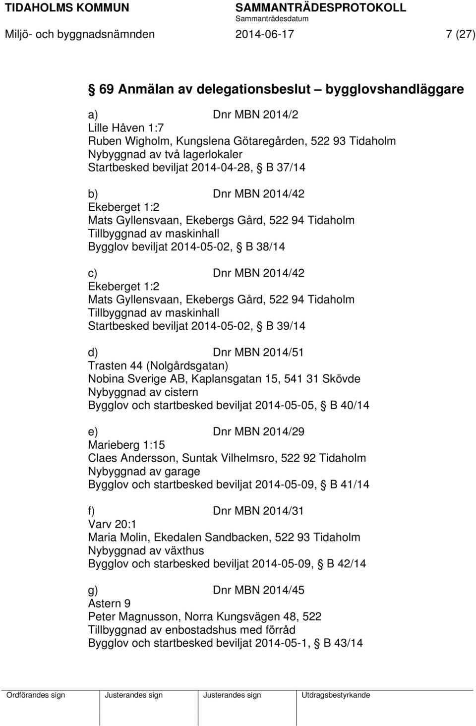38/14 c) Dnr MBN 2014/42 Ekeberget 1:2 Mats Gyllensvaan, Ekebergs Gård, 522 94 Tidaholm Tillbyggnad av maskinhall Startbesked beviljat 2014-05-02, B 39/14 d) Dnr MBN 2014/51 Trasten 44