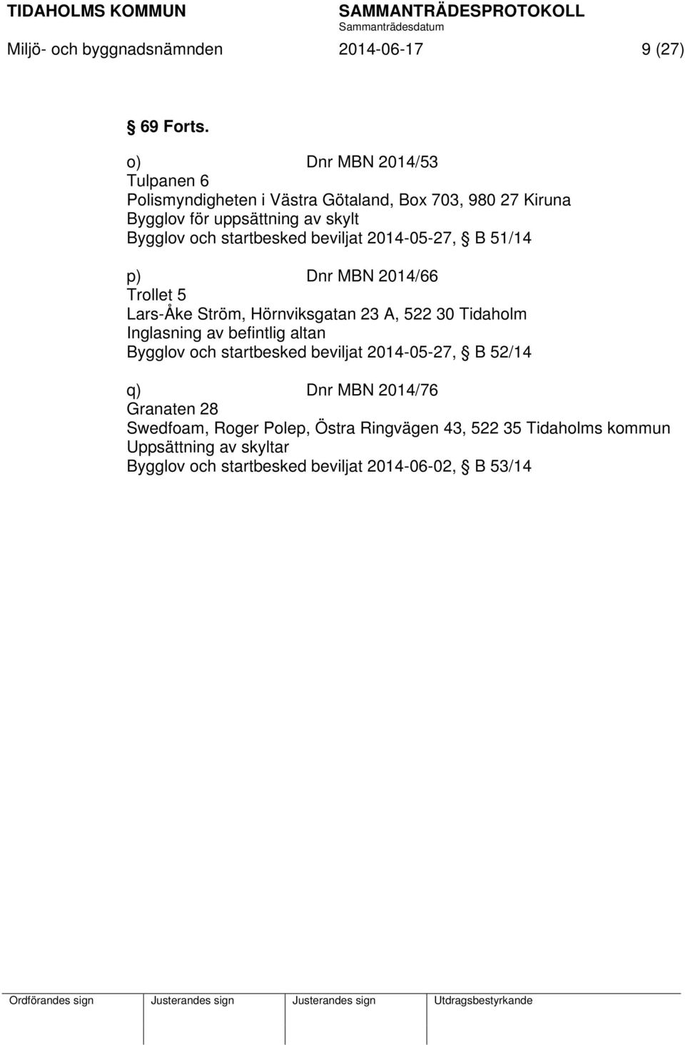 startbesked beviljat 2014-05-27, B 51/14 p) Dnr MBN 2014/66 Trollet 5 Lars-Åke Ström, Hörnviksgatan 23 A, 522 30 Tidaholm Inglasning av