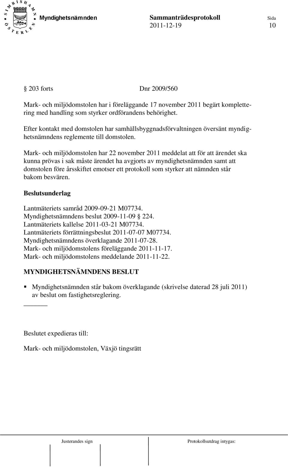 Mark- och miljödomstolen har 22 november 2011 meddelat att för att ärendet ska kunna prövas i sak måste ärendet ha avgjorts av myndighetsnämnden samt att domstolen före årsskiftet emotser ett