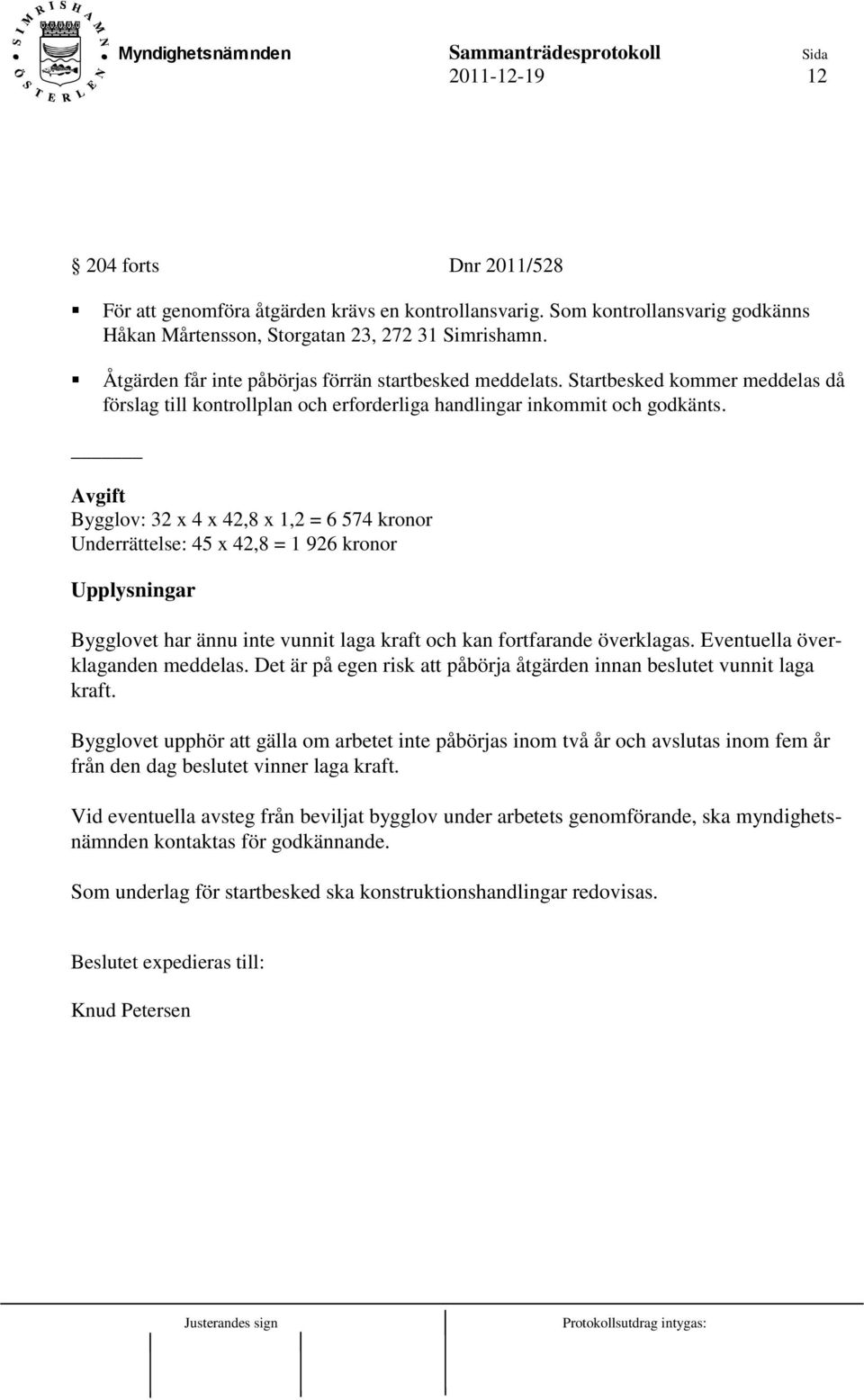 Avgift Bygglov: 32 x 4 x 42,8 x 1,2 = 6 574 kronor Underrättelse: 45 x 42,8 = 1 926 kronor Upplysningar Bygglovet har ännu inte vunnit laga kraft och kan fortfarande överklagas.