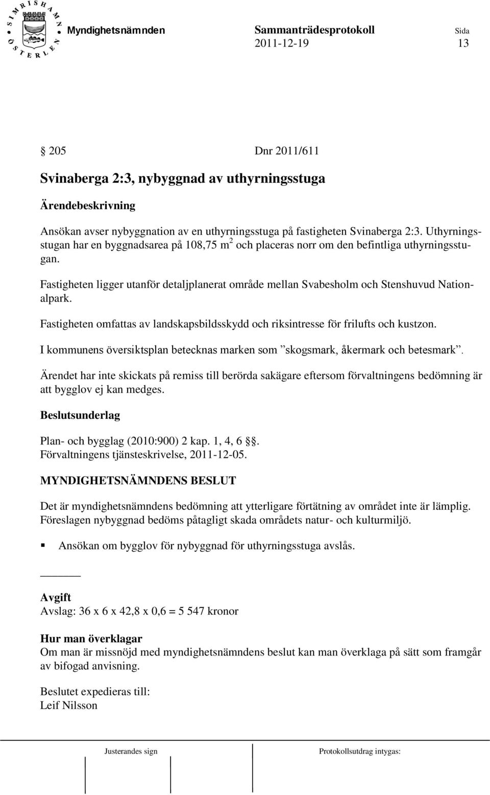 Fastigheten omfattas av landskapsbildsskydd och riksintresse för frilufts och kustzon. I kommunens översiktsplan betecknas marken som skogsmark, åkermark och betesmark.