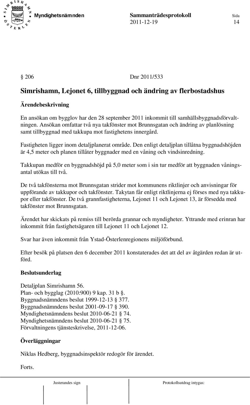 Den enligt detaljplan tillåtna byggnadshöjden är 4,5 meter och planen tillåter byggnader med en våning och vindsinredning.