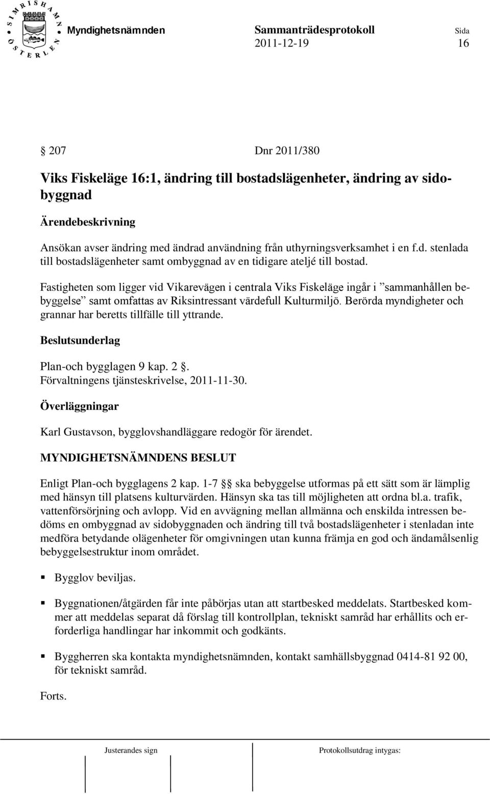 Berörda myndigheter och grannar har beretts tillfälle till yttrande. Plan-och bygglagen 9 kap. 2. Förvaltningens tjänsteskrivelse, 2011-11-30.