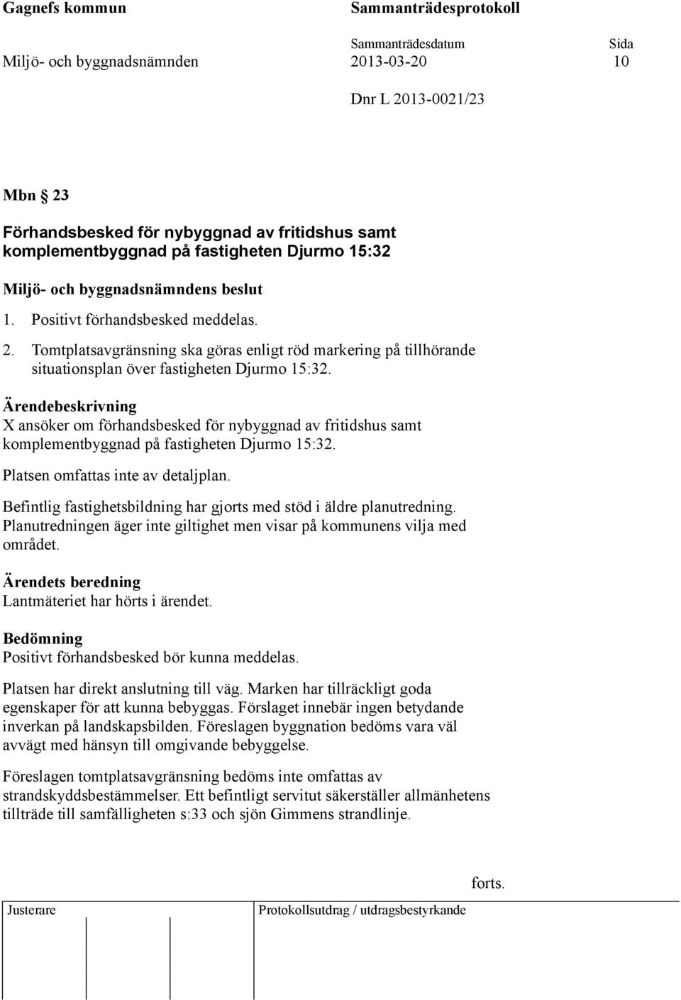 Befintlig fastighetsbildning har gjorts med stöd i äldre planutredning. Planutredningen äger inte giltighet men visar på kommunens vilja med området.