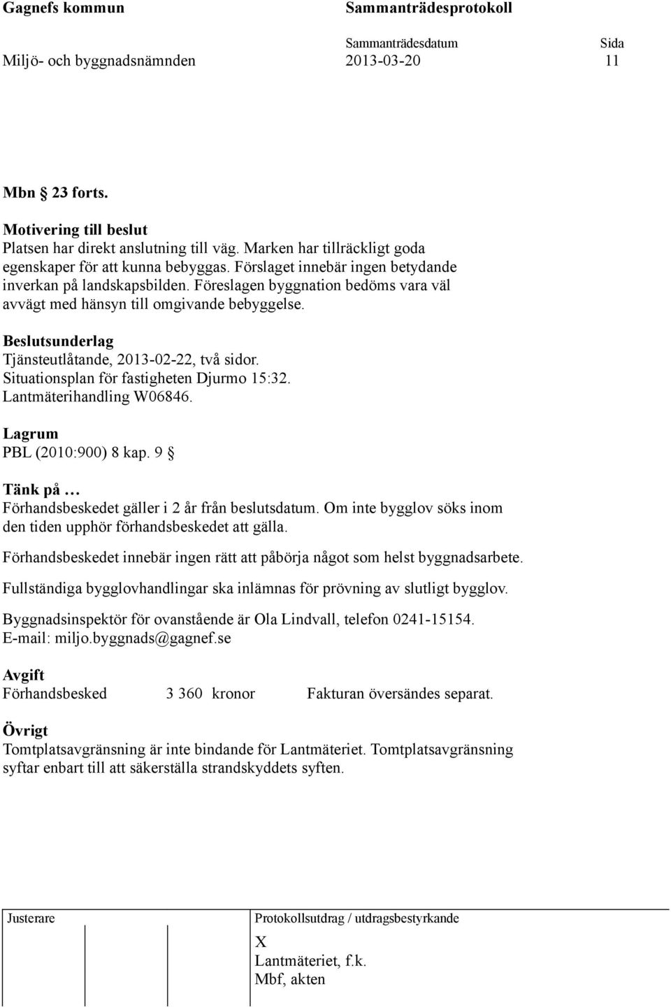 Situationsplan för fastigheten Djurmo 15:32. Lantmäterihandling W06846. Lagrum PBL (2010:900) 8 kap. 9 Tänk på Förhandsbeskedet gäller i 2 år från beslutsdatum.