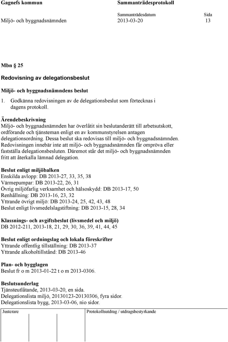 Dessa beslut ska redovisas till miljö- och byggnadsnämnden. Redovisningen innebär inte att miljö- och byggnadsnämnden får ompröva eller fastställa delegationsbesluten.