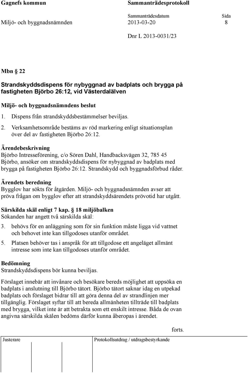 Björbo Intresseförening, c/o Sören Dahl, Handbacksvägen 32, 785 45 Björbo, ansöker om strandskyddsdispens för nybyggnad av badplats med brygga på fastigheten Björbo 26:12.