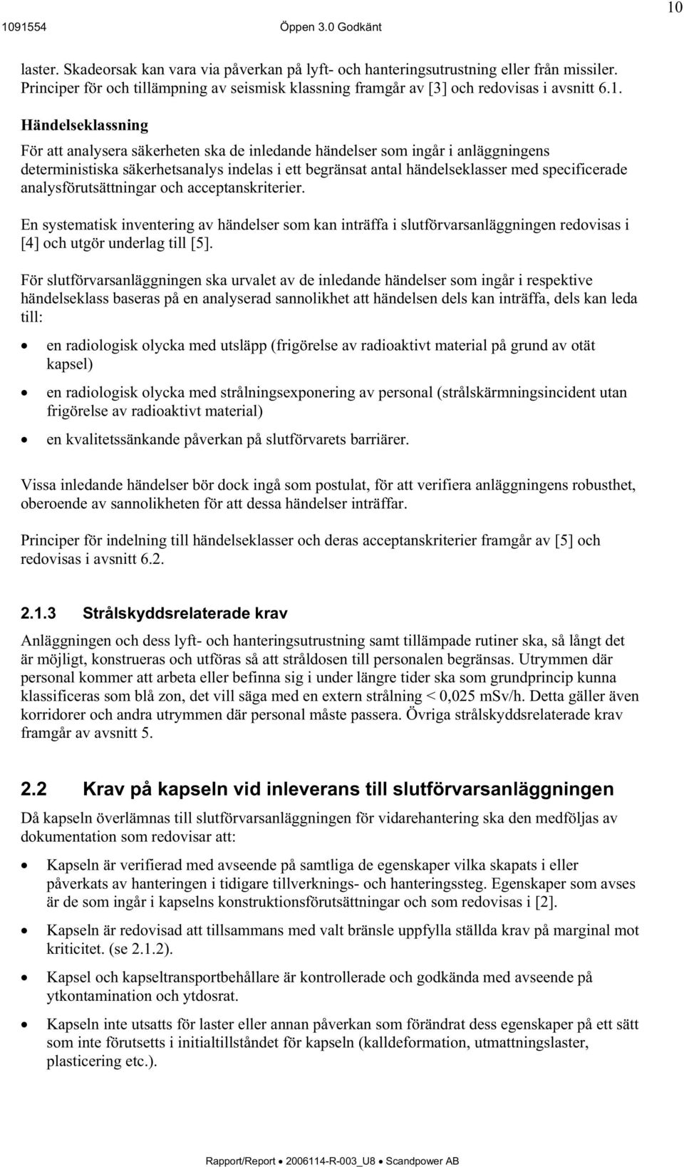 analysförutsättningar och acceptanskriterier. En systematisk inventering av händelser som kan inträffa i slutförvarsanläggningen redovisas i [4] och utgör underlag till [5].