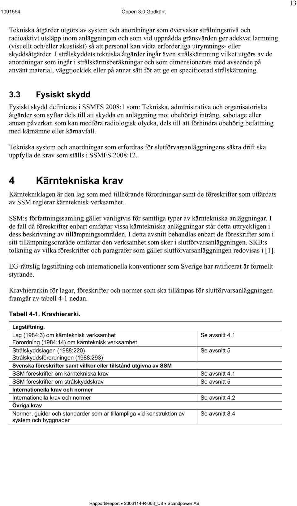 I strålskyddets tekniska åtgärder ingår även strålskärmning vilket utgörs av de anordningar som ingår i strålskärmsberäkningar och som dimensionerats med avseende på använt material, väggtjocklek