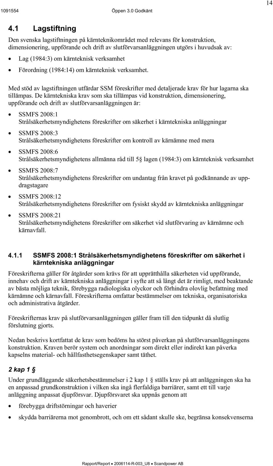 De kärntekniska krav som ska tillämpas vid konstruktion, dimensionering, uppförande och drift av slutförvarsanläggningen är: SSMFS 2008:1 Strålsäkerhetsmyndighetens föreskrifter om säkerhet i