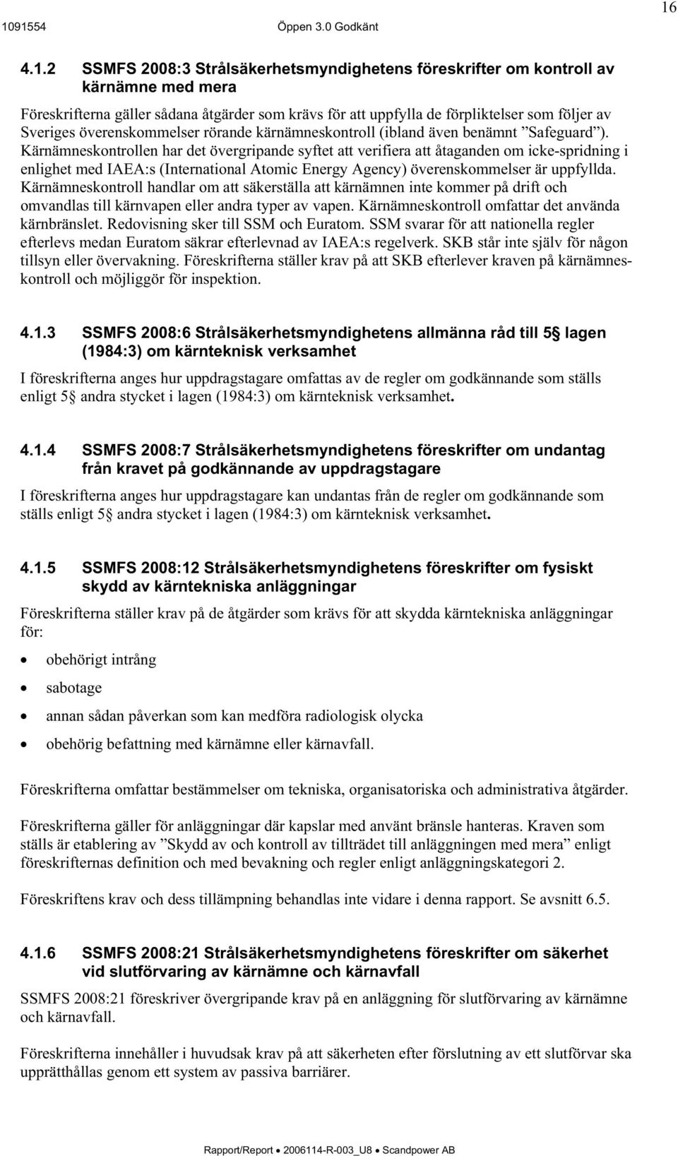 Kärnämneskontrollen har det övergripande syftet att verifiera att åtaganden om icke-spridning i enlighet med IAEA:s (International Atomic Energy Agency) överenskommelser är uppfyllda.