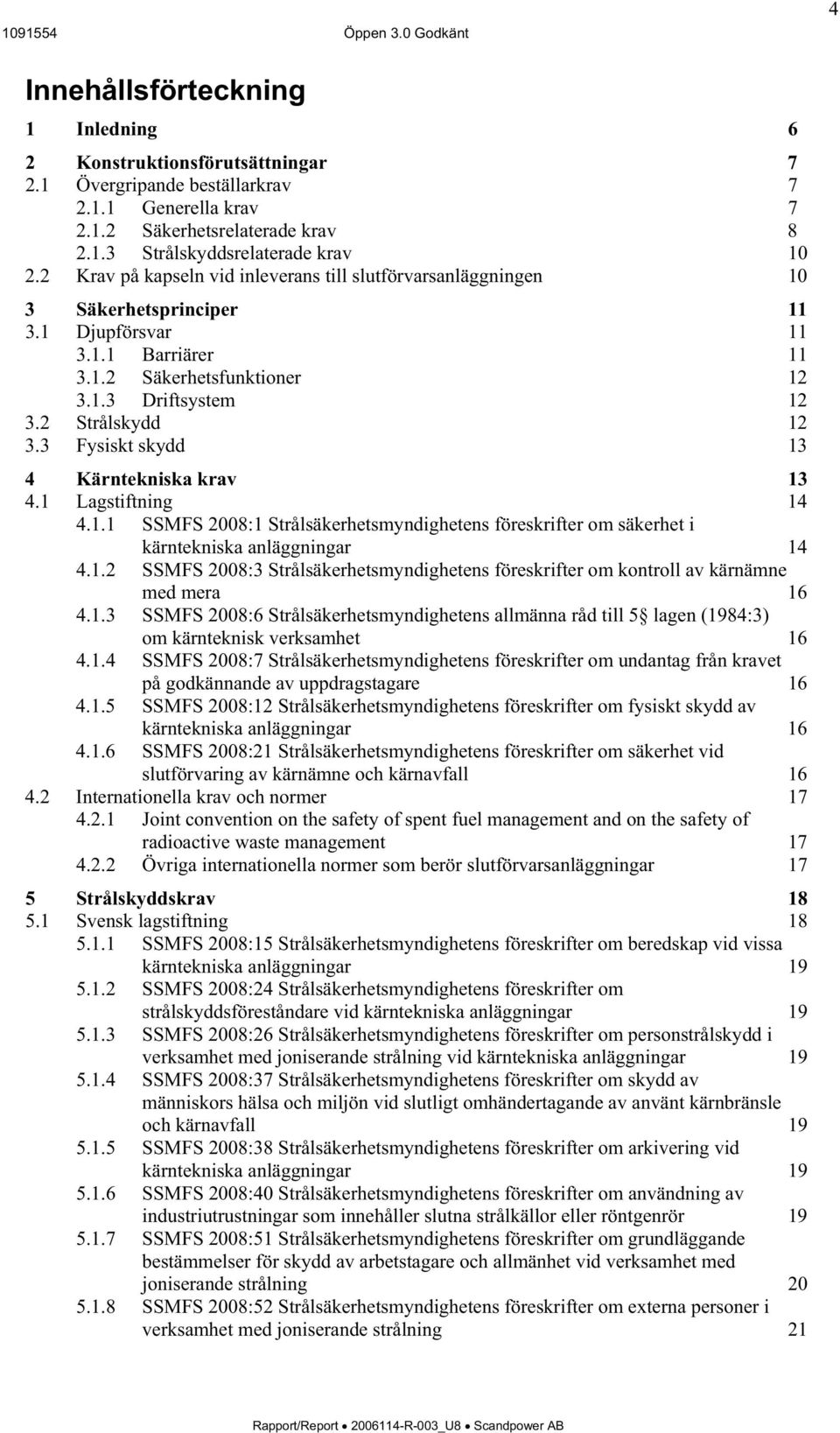 3 Fysiskt skydd 13 4 Kärntekniska krav 13 4.1 Lagstiftning 14 4.1.1 SSMFS 2008:1 Strålsäkerhetsmyndighetens föreskrifter om säkerhet i kärntekniska anläggningar 14 4.1.2 SSMFS 2008:3 Strålsäkerhetsmyndighetens föreskrifter om kontroll av kärnämne med mera 16 4.