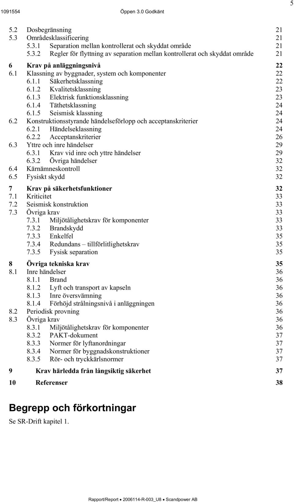 2 Konstruktionsstyrande händelseförlopp och acceptanskriterier 24 6.2.1 Händelseklassning 24 6.2.2 Acceptanskriterier 26 6.3 Yttre och inre händelser 29 6.3.1 Krav vid inre och yttre händelser 29 6.3.2 Övriga händelser 32 6.