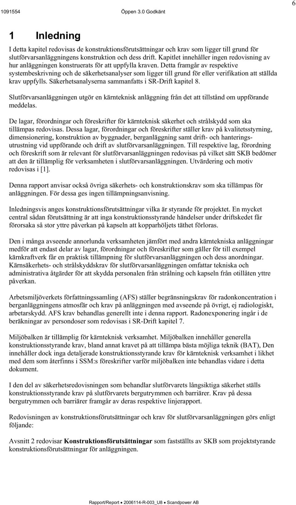 Detta framgår av respektive systembeskrivning och de säkerhetsanalyser som ligger till grund för eller verifikation att ställda krav uppfylls. Säkerhetsanalyserna sammanfatts i SR-Drift kapitel 8.