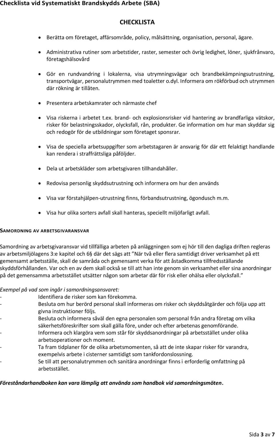 brandbekämpningsutrustning, transportvägar, personalutrymmen med toaletter o.dyl. Informera om rökförbud och utrymmen där rökning är tillåten.