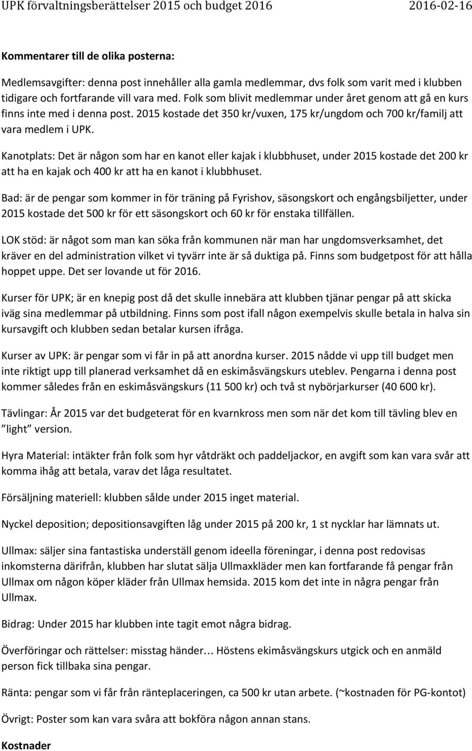 Kanotplats: Det är någon som har en kanot eller kajak i klubbhuset, under 2015 kostade det 200 kr att ha en kajak och 400 kr att ha en kanot i klubbhuset.