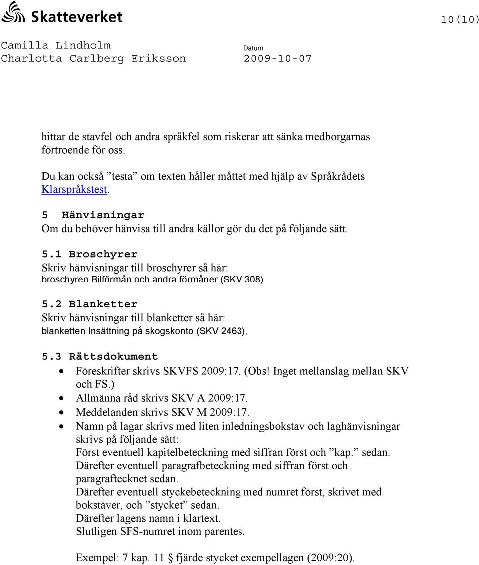 2 Blanketter Skriv hänvisningar till blanketter så här: blanketten Insättning på skogskonto (SKV 2463). 5.3 Rättsdokument Föreskrifter skrivs SKVFS 2009:17. (Obs! Inget mellanslag mellan SKV och FS.