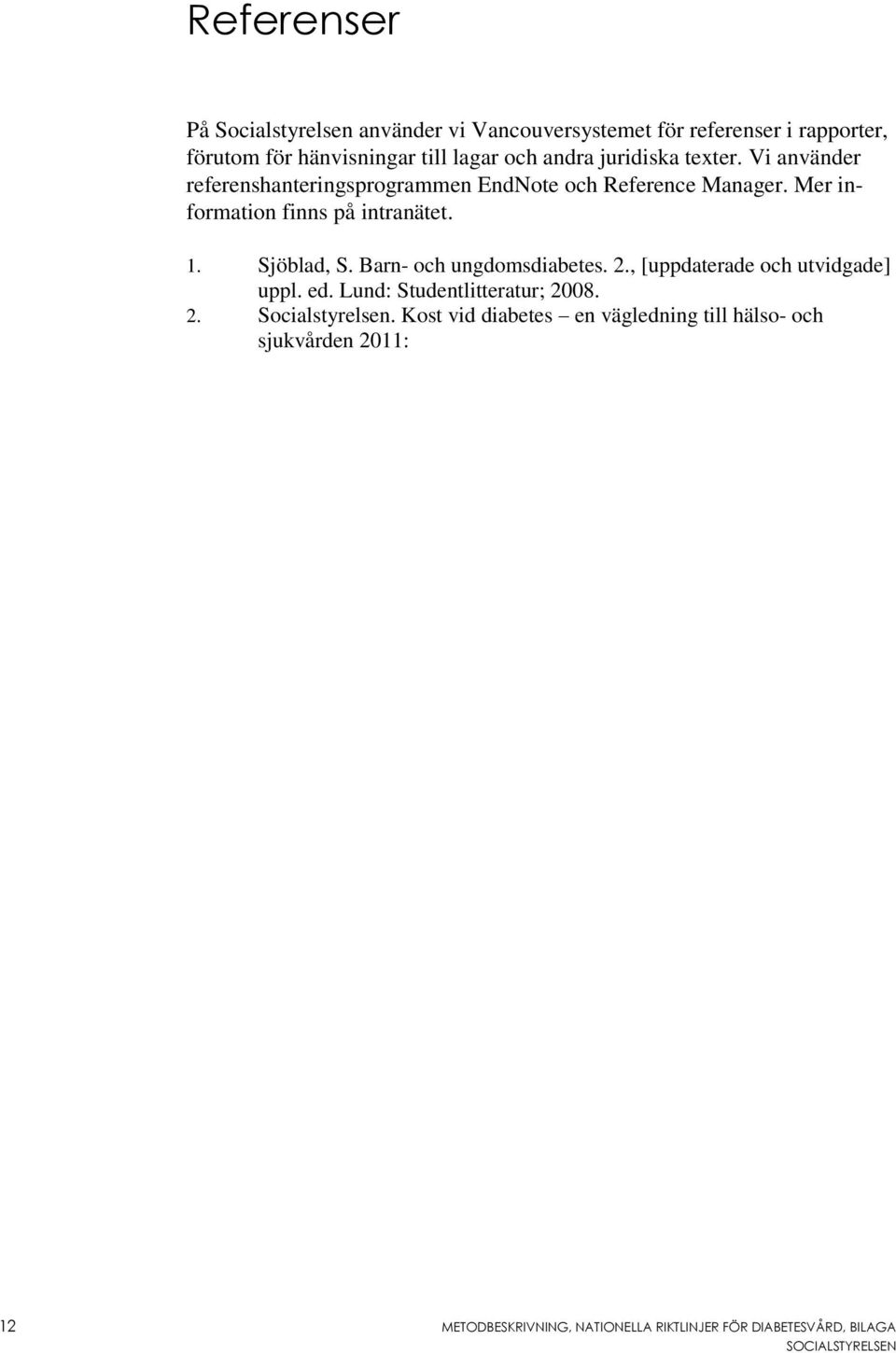 1. Sjöblad, S. Barn- och ungdomsdiabetes. 2., [uppdaterade och utvidgade] uppl. ed. Lund: Studentlitteratur; 2008. 2. Socialstyrelsen.