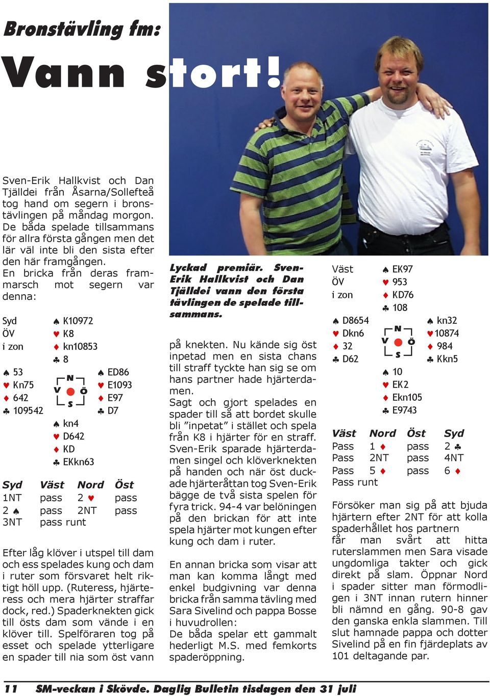 En bricka från deras frammarsch mot segern var denna: Syd ÖV i zon 53 Kn75 642 109542 K10972 K8 kn10853 8 ED86 E1093 E97 D7 kn4 D642 KD EKkn63 Syd Väst Nord Öst 1NT pass 2 pass 2 pass 2NT pass 3NT