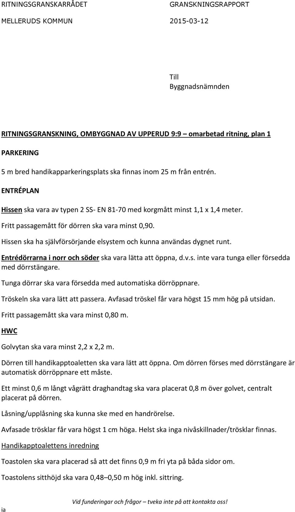 Hissen ska ha självförsörjande elsystem och kunna användas dygnet runt. Entrédörrarna i norr och söder ska vara lätta att öppna, d.v.s. inte vara tunga eller försedda med dörrstängare.