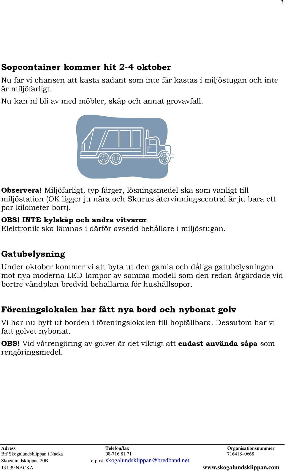 Elektronik ska lämnas i därför avsedd behållare i miljöstugan.