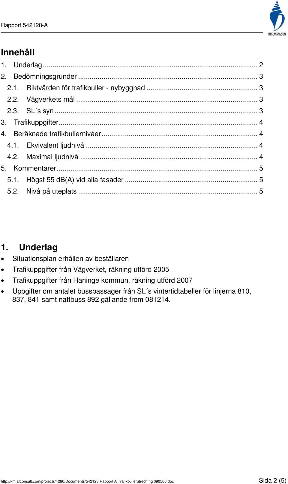 Underlag Situationsplan erhållen av beställaren Trafikuppgifter från Vägverket, räkning utförd 2005 Trafikuppgifter från Haninge kommun, räkning utförd 2007 Uppgifter om antalet