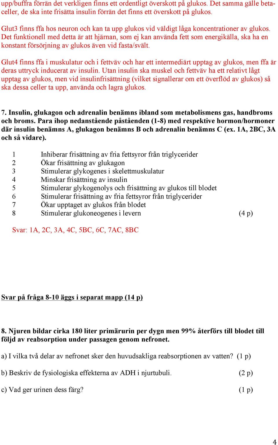 Det funktionell med detta är att hjärnan, som ej kan använda fett som energikälla, ska ha en konstant försörjning av glukos även vid fasta/svält.