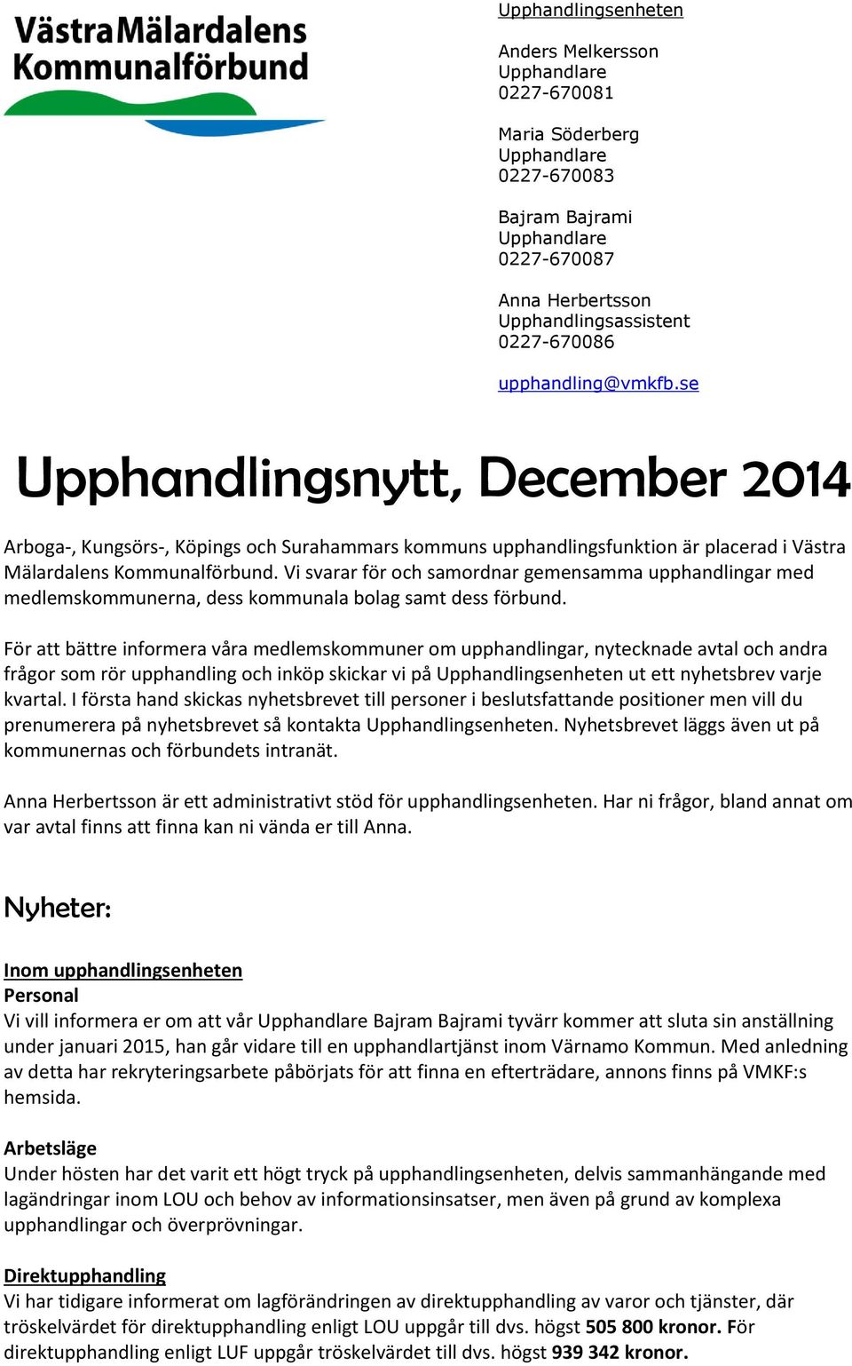 Vi svarar för och samordnar gemensamma upphandlingar med medlemskommunerna, dess kommunala bolag samt dess förbund.