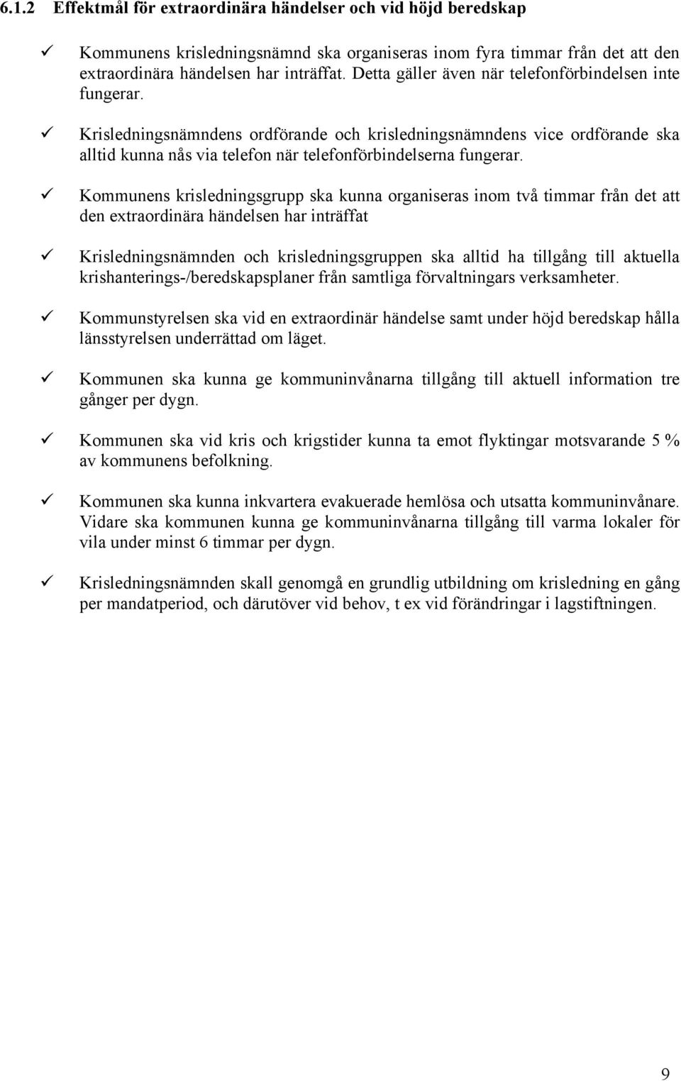 Kommunens krisledningsgrupp ska kunna organiseras inom två timmar från det att den extraordinära händelsen har inträffat Krisledningsnämnden och krisledningsgruppen ska alltid ha tillgång till