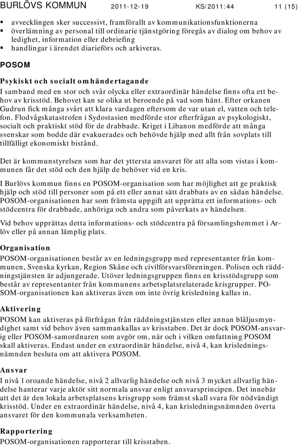 POSOM Psykiskt och socialt omhändertagande I samband med en stor och svår olycka eller extraordinär händelse finns ofta ett behov av krisstöd. Behovet kan se olika ut beroende på vad som hänt.