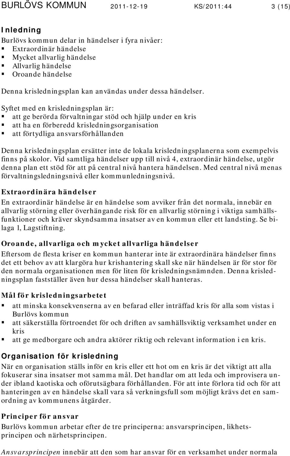 Syftet med en krisledningsplan är: att ge berörda förvaltningar stöd och hjälp under en kris att ha en förberedd krisledningsorganisation att förtydliga ansvarsförhållanden Denna krisledningsplan