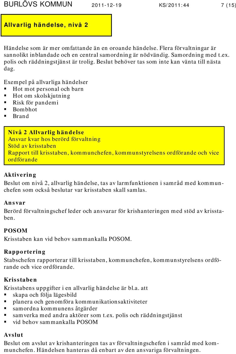 Exempel på allvarliga händelser Hot mot personal och barn Hot om skolskjutning Risk för pandemi Bombhot Brand Nivå 2 Allvarlig händelse Ansvar kvar hos berörd förvaltning Stöd av krisstaben Rapport