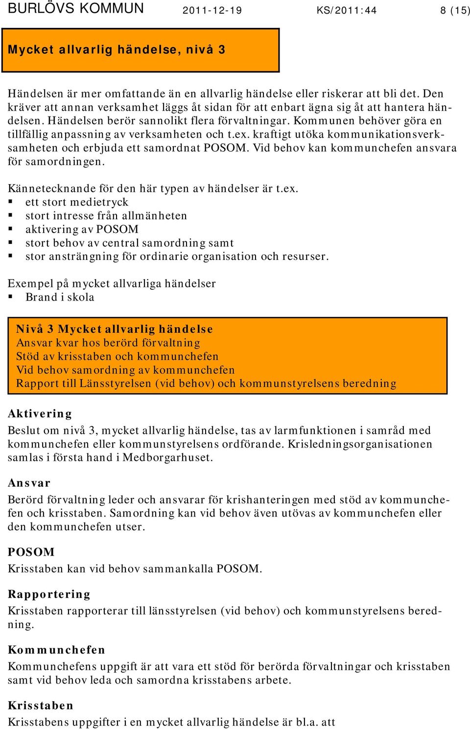 Kommunen behöver göra en tillfällig anpassning av verksamheten och t.ex. kraftigt utöka kommunikationsverksamheten och erbjuda ett samordnat POSOM. Vid behov kan kommunchefen ansvara för samordningen.