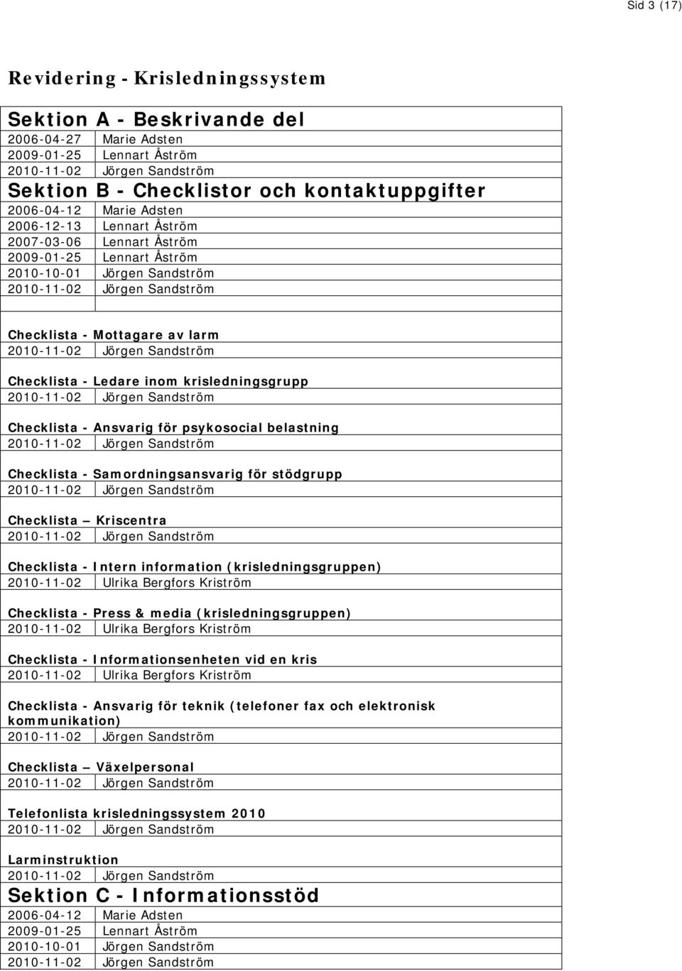 Ansvarig för psykosocial belastning Checklista - Samordningsansvarig för stödgrupp Checklista Kriscentra Checklista - Intern information (krisledningsgruppen) 2010-11-02 Ulrika Bergfors Kriström