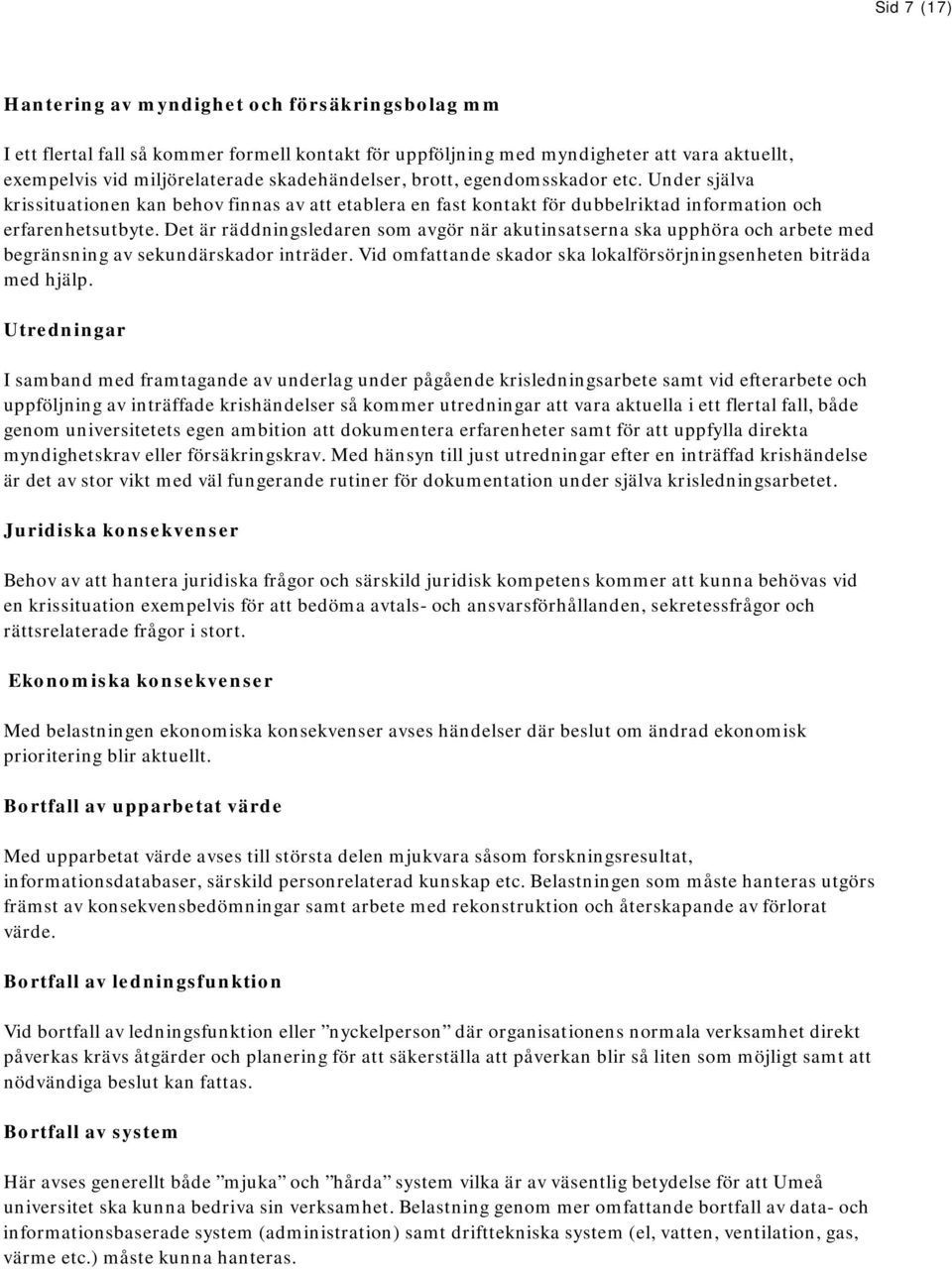 Det är räddningsledaren som avgör när akutinsatserna ska upphöra och arbete med begränsning av sekundärskador inträder. Vid omfattande skador ska lokalförsörjningsenheten biträda med hjälp.