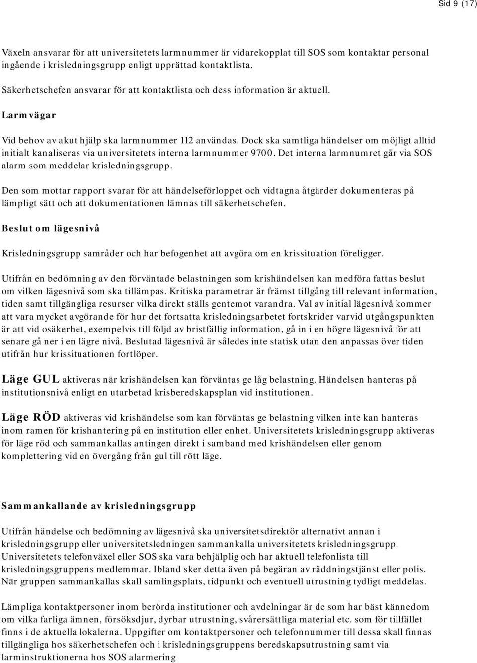 Dock ska samtliga händelser om möjligt alltid initialt kanaliseras via universitetets interna larmnummer 9700. Det interna larmnumret går via SOS alarm som meddelar krisledningsgrupp.