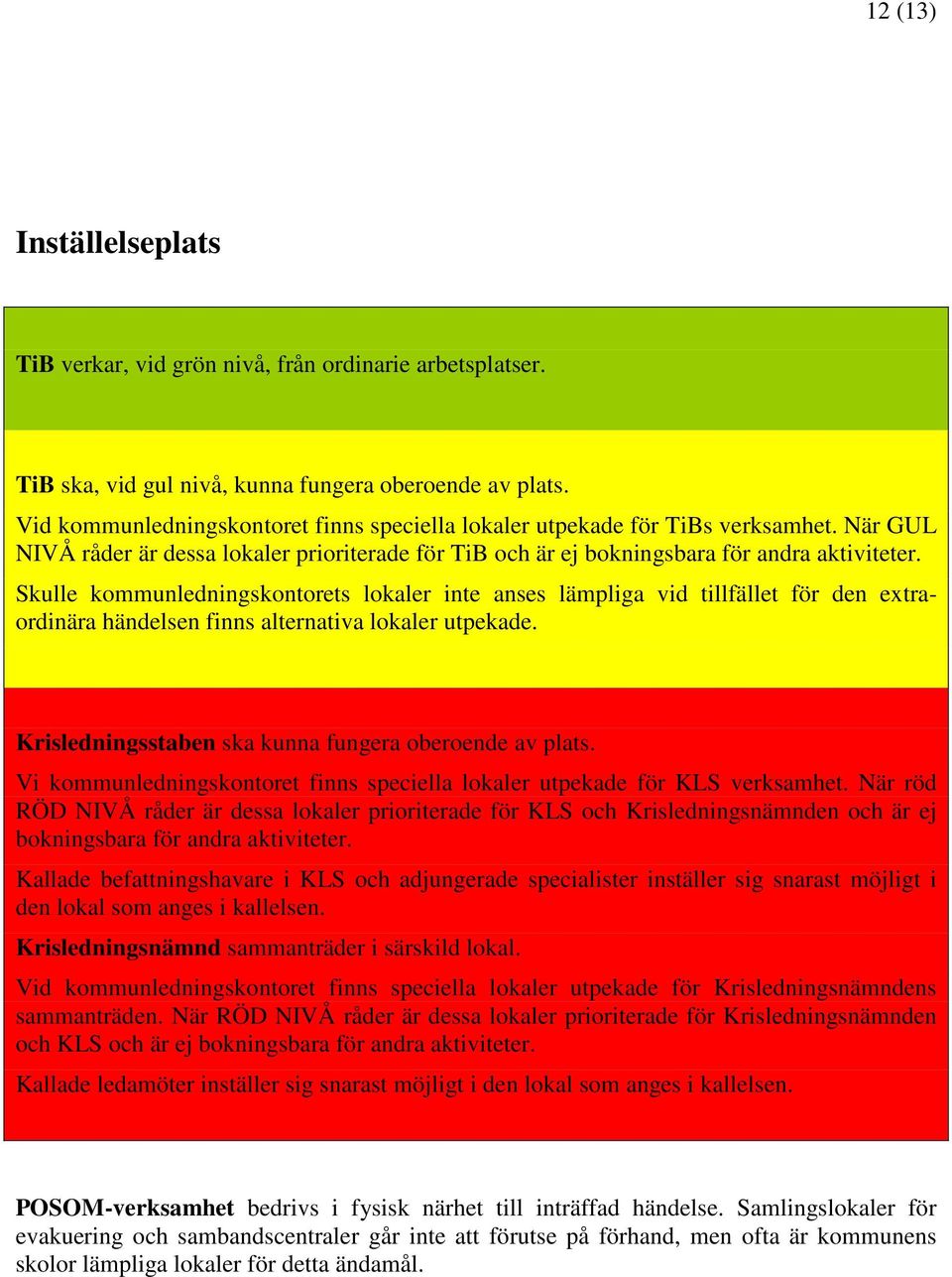 Skulle kommunledningskontorets lokaler inte anses lämpliga vid tillfället för den extraordinära händelsen finns alternativa lokaler utpekade. Krisledningsstaben ska kunna fungera oberoende av plats.