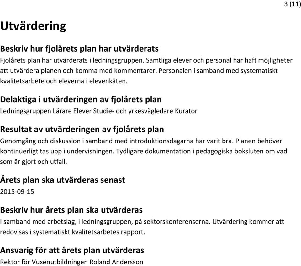 Delaktiga i utvärderingen av fjolårets plan Ledningsgruppen Lärare Elever Studie- och yrkesvägledare Kurator Resultat av utvärderingen av fjolårets plan Genomgång och diskussion i samband med