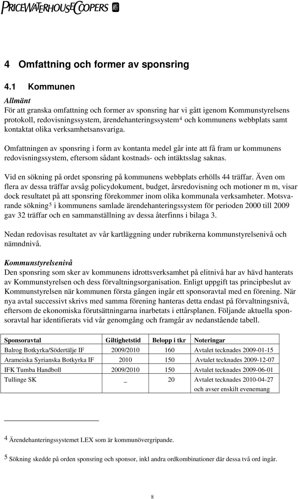 kontaktat olika verksamhetsansvariga. Omfattningen av sponsring i form av kontanta medel går inte att få fram ur kommunens redovisningssystem, eftersom sådant kostnads- och intäktsslag saknas.