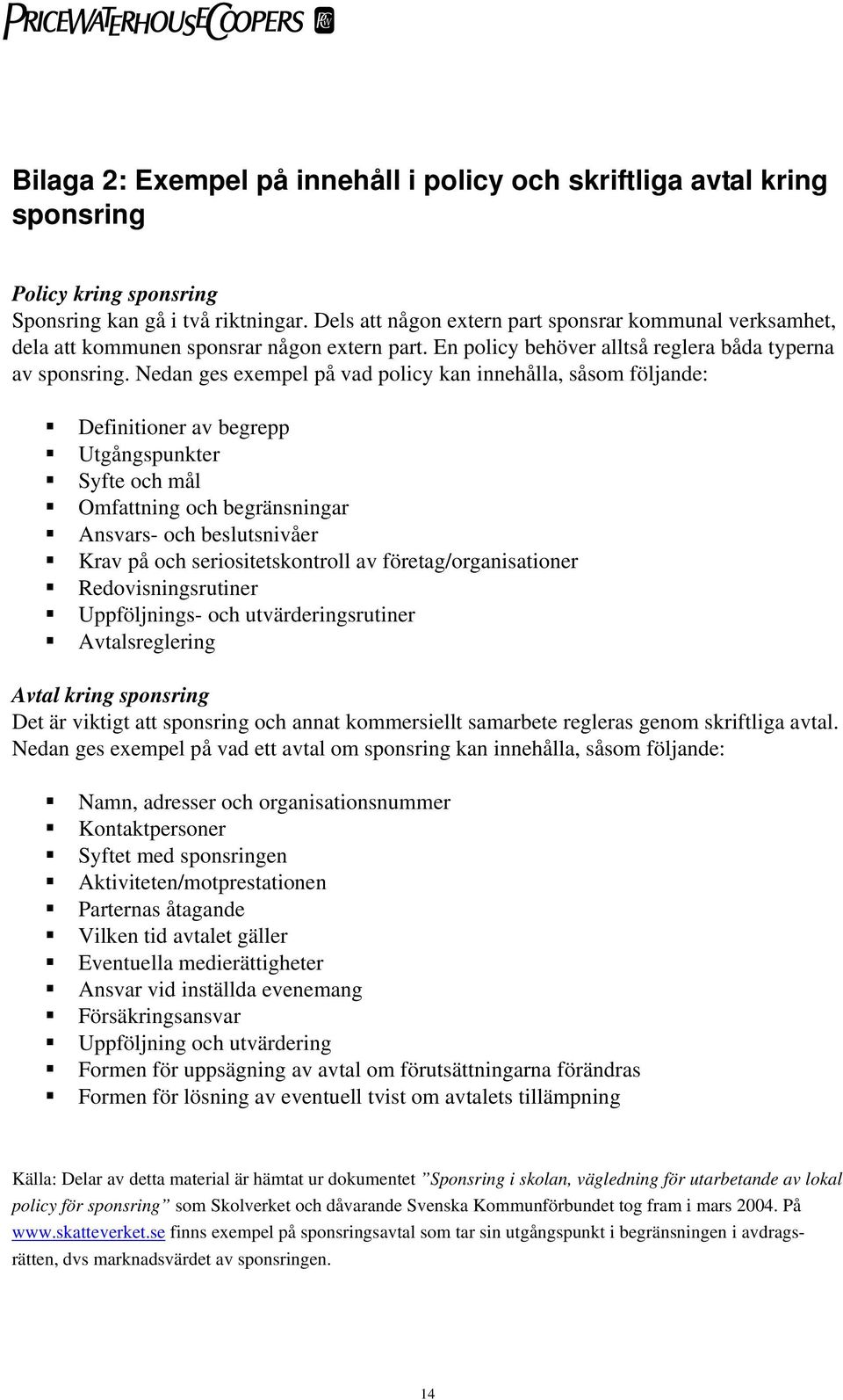 Nedan ges exempel på vad policy kan innehålla, såsom följande: Definitioner av begrepp Utgångspunkter Syfte och mål Omfattning och begränsningar Ansvars- och beslutsnivåer Krav på och