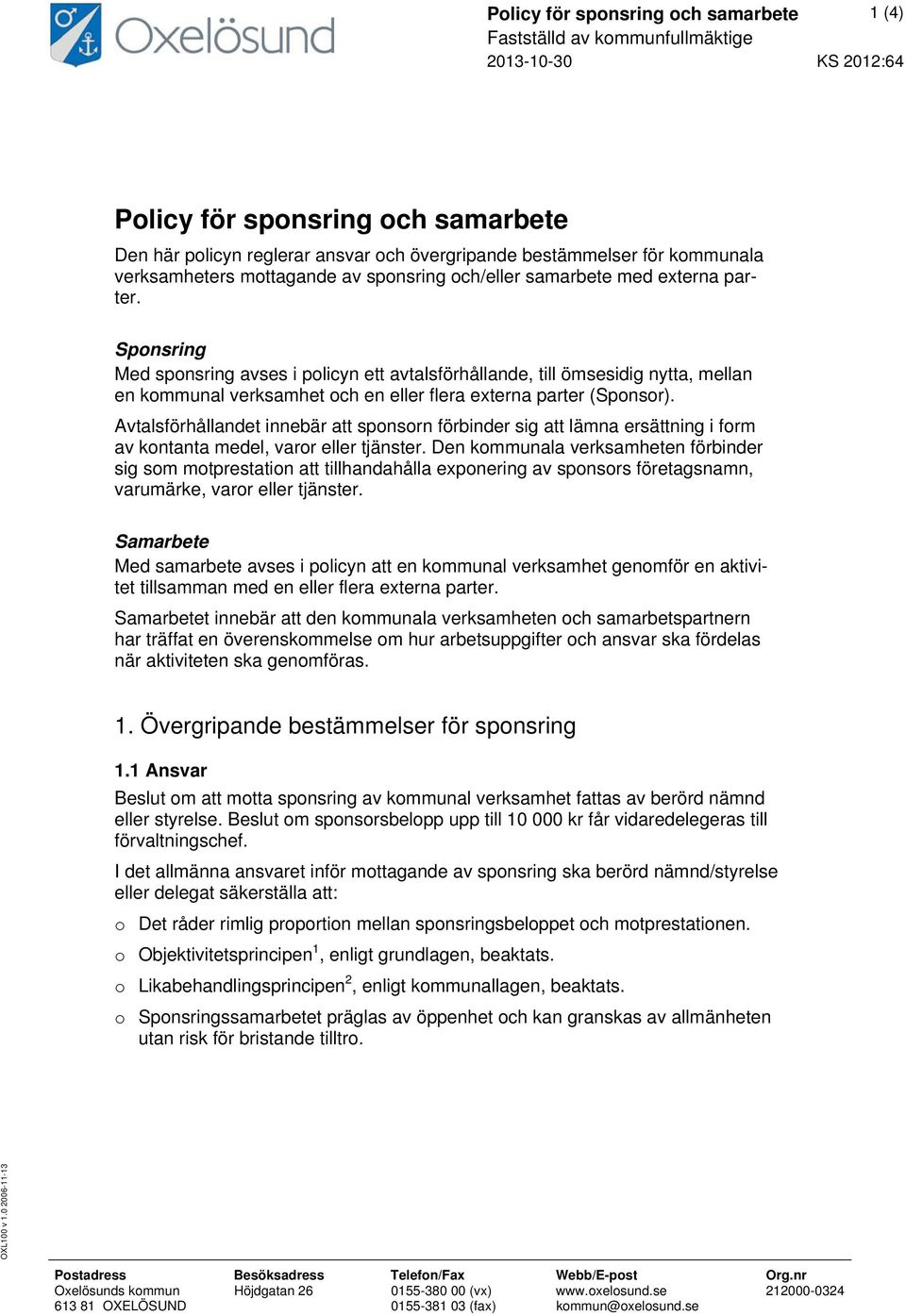 Sponsring Med sponsring avses i policyn ett avtalsförhållande, till ömsesidig nytta, mellan en kommunal verksamhet och en eller flera externa parter (Sponsor).