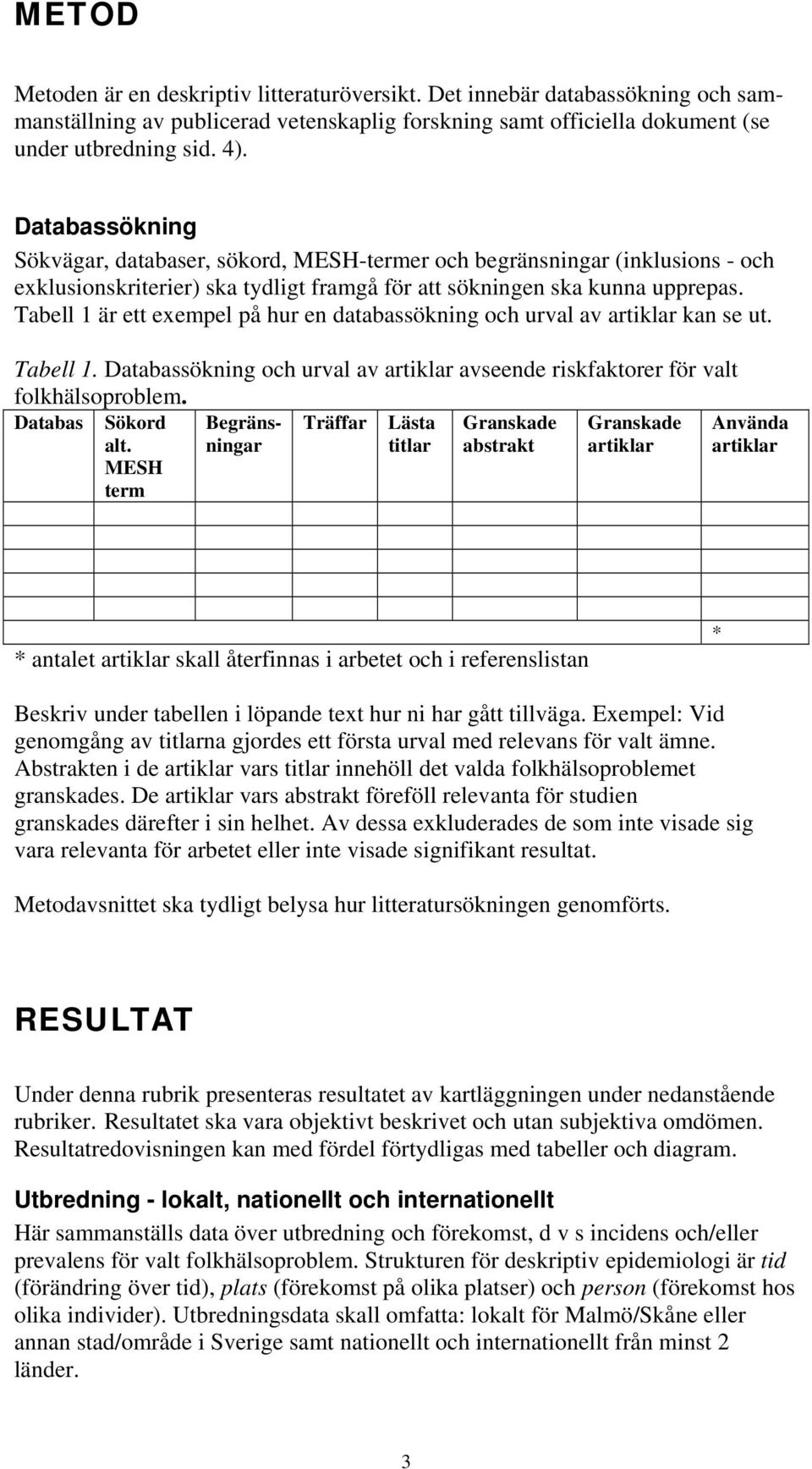 Tabell 1 är ett exempel på hur en databassökning och urval av artiklar kan se ut. Tabell 1. Databassökning och urval av artiklar avseende riskfaktorer för valt folkhälsoproblem. Databas Sökord alt.