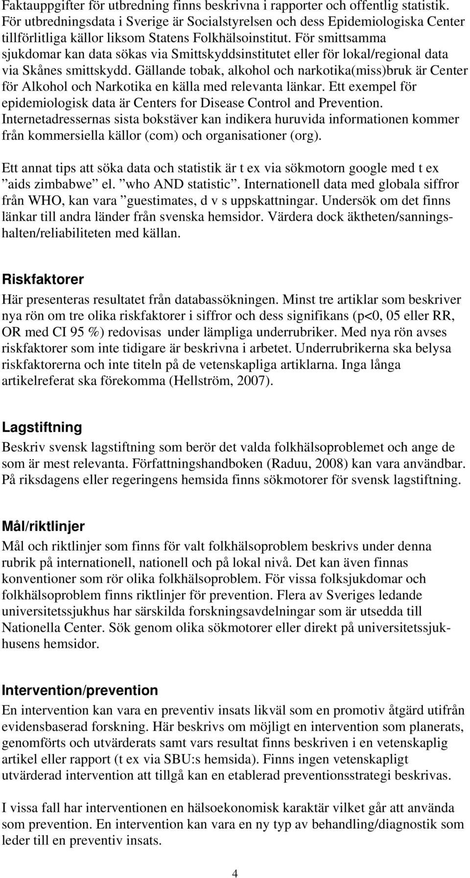 För smittsamma sjukdomar kan data sökas via Smittskyddsinstitutet eller för lokal/regional data via Skånes smittskydd.