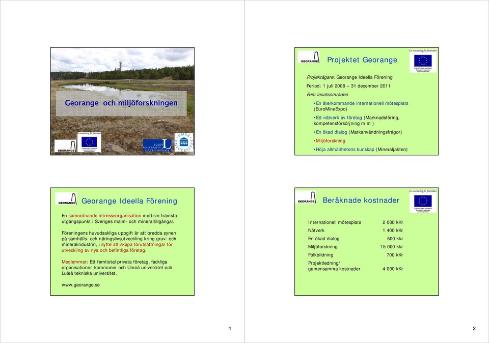 Förening Beräknade kostnader En samordnande intresseorganisation med sin främsta utgångspunkt i Sveriges malm- och mineraltillgångar.