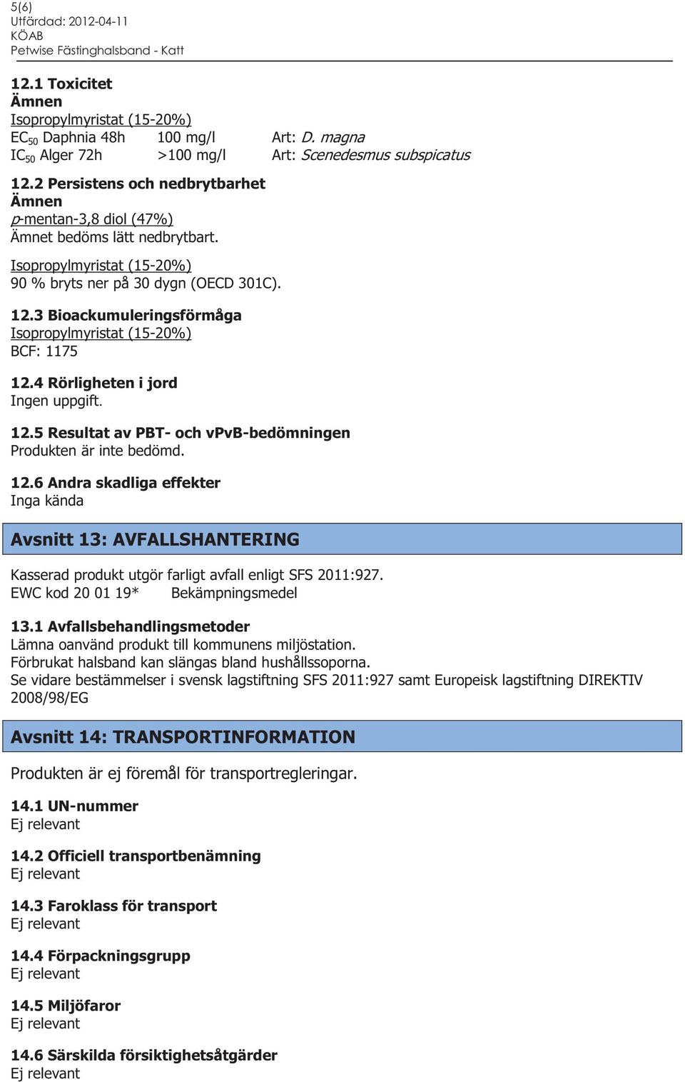 4 Rörligheten i jord Ingen uppgift. 12.5 Resultat av PBT- och vpvb-bedömningen Produkten är inte bedömd. 12.6 Andra skadliga effekter Inga kända Avsnitt 13: AVFALLSHANTERING Kasserad produkt utgör farligt avfall enligt SFS 2011:927.