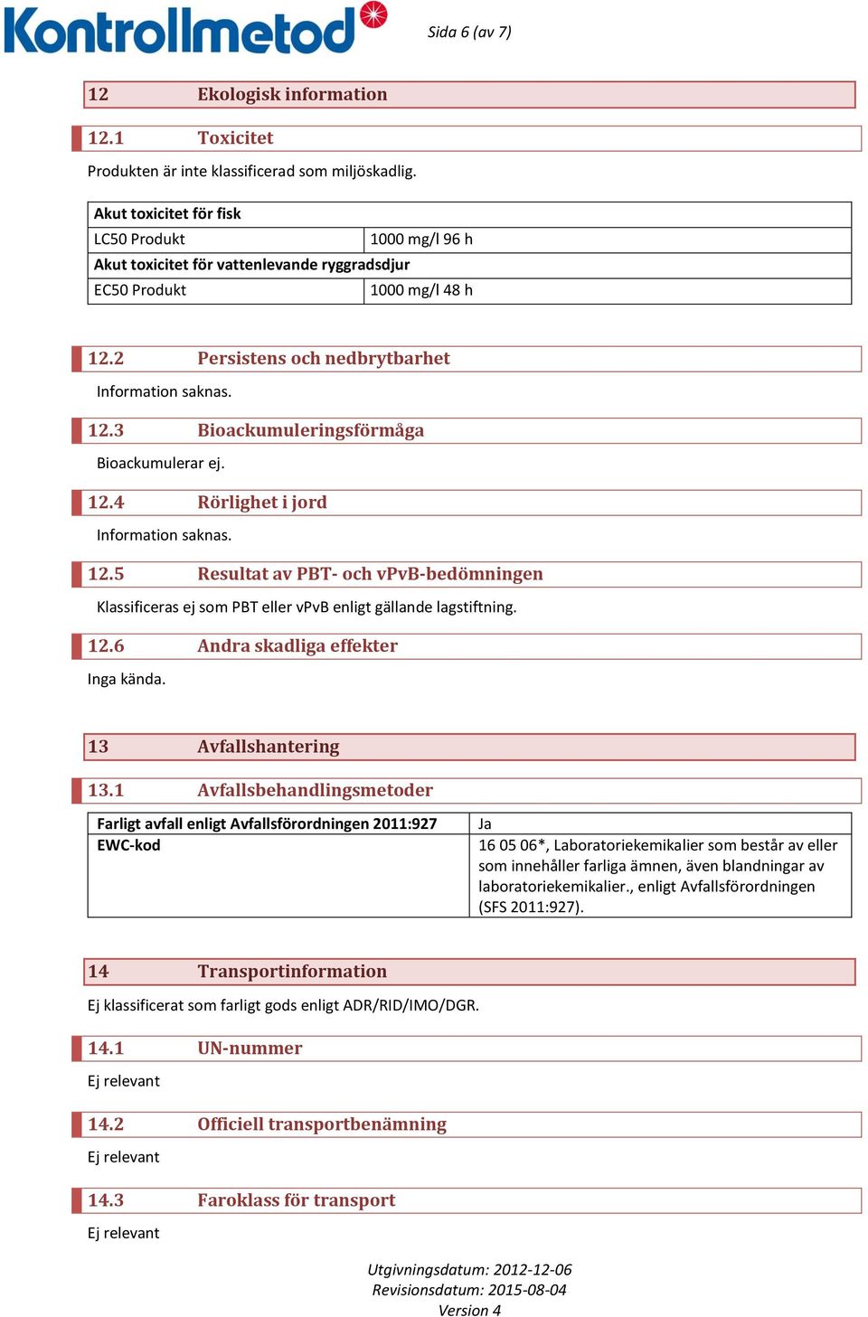 12.4 Rörlighet i jord Information saknas. 12.5 Resultat av PBT- och vpvb-bedömningen Klassificeras ej som PBT eller vpvb enligt gällande lagstiftning. 12.6 Andra skadliga effekter Inga kända.