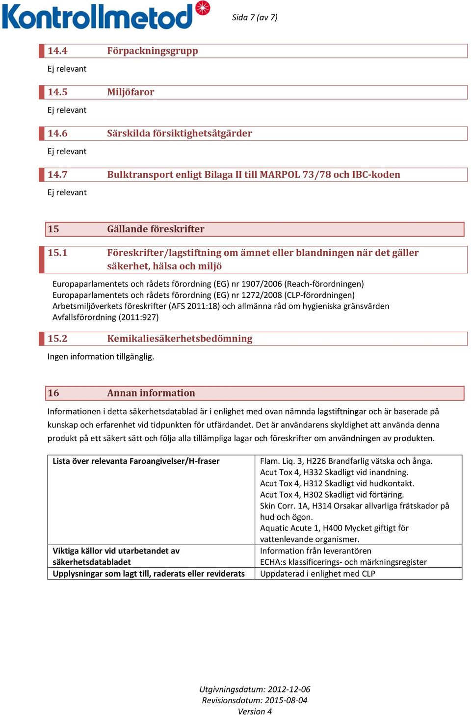 rådets förordning (EG) nr 1272/2008 (CLP-förordningen) Arbetsmiljöverkets föreskrifter (AFS 2011:18) och allmänna råd om hygieniska gränsvärden Avfallsförordning (2011:927) 15.