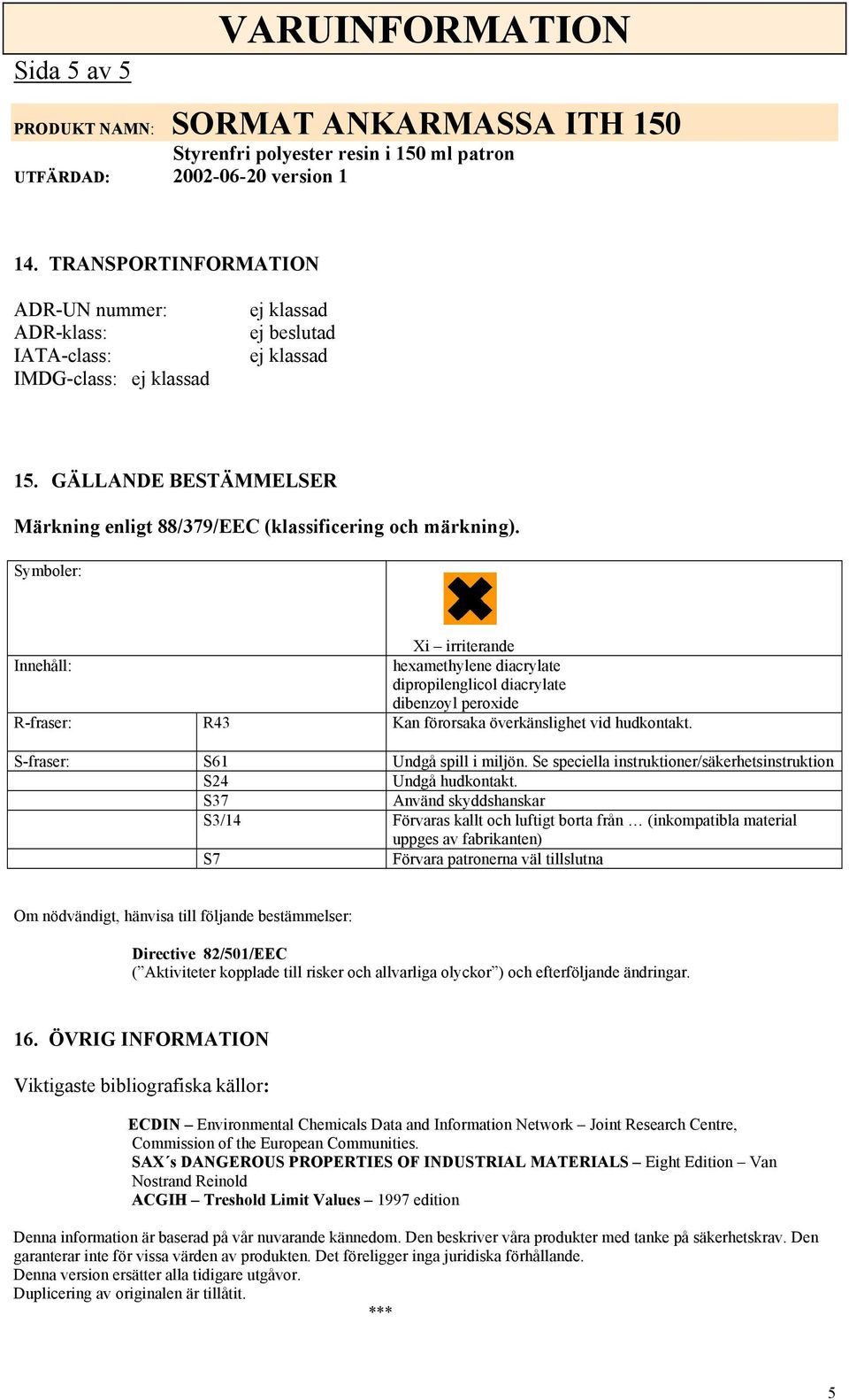 Symboler: Xi irriterande Innehåll: hexamethylene diacrylate dipropilenglicol diacrylate dibenzoyl peroxide R-fraser: R43 Kan förorsaka överkänslighet S-fraser: S61 Undgå spill i miljön.