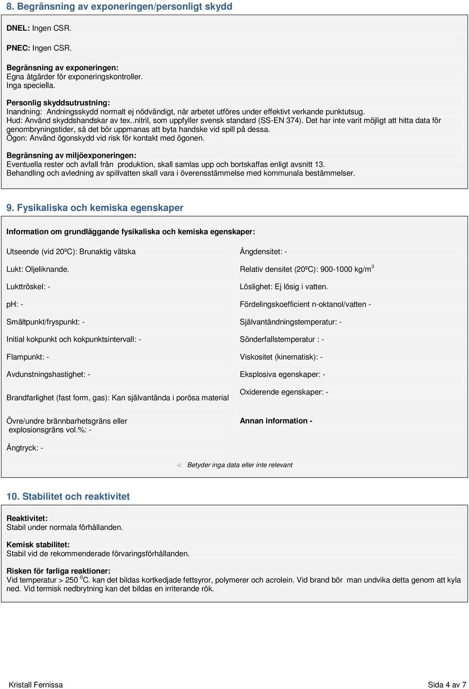 .nitril, som uppfyller svensk standard (SSEN 374). Det har inte varit möjligt att hitta data för genombryningstider, så det bör uppmanas att byta handske vid spill på dessa.